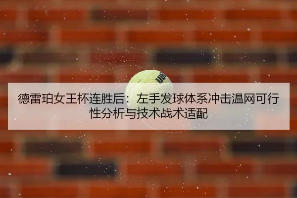 德雷珀女王杯连胜后：左手发球体系冲击温网可行性分析与技术战术适配