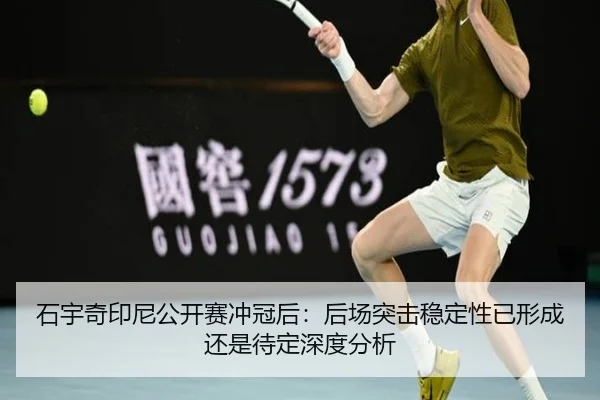 石宇奇印尼公开赛冲冠后：后场突击稳定性已形成还是待定深度分析