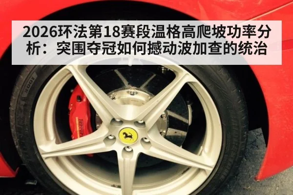 2026环法第18赛段温格高爬坡功率分析:突围夺冠如何撼动波加查的统治