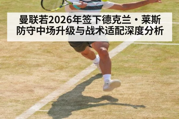 曼联若2026年签下德克兰·莱斯 防守中场升级与战术适配深度分析