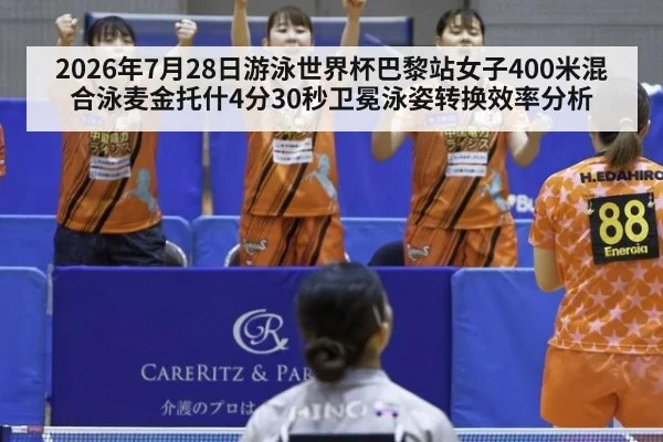 2026年7月28日游泳世界杯巴黎站女子400米混合泳麦金托什4分30秒卫冕泳姿转换效率分析