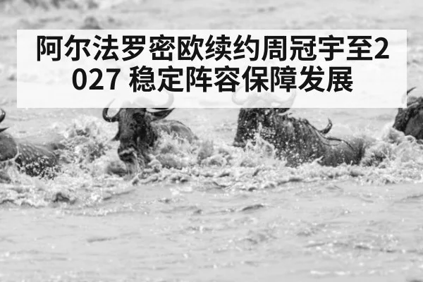 阿尔法罗密欧续约周冠宇至2027 稳定阵容保障发展